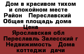 Дом в красивом,тихом и спокойном месте › Район ­ Переславский  › Общая площадь дома ­ 160 › Цена ­ 2 300 000 - Ярославская обл., Переславль-Залесский г. Недвижимость » Дома, коттеджи, дачи продажа   